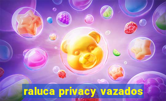 raluca privacy vazados